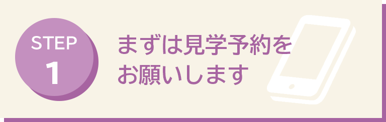 まずは見学予約をお願いします